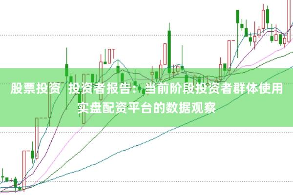 股票投资  投资者报告：当前阶段投资者群体使用实盘配资平台的数据观察