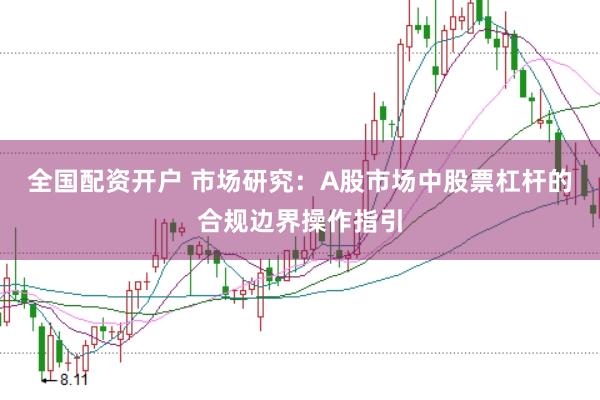 全国配资开户 市场研究：A股市场中股票杠杆的合规边界操作指引