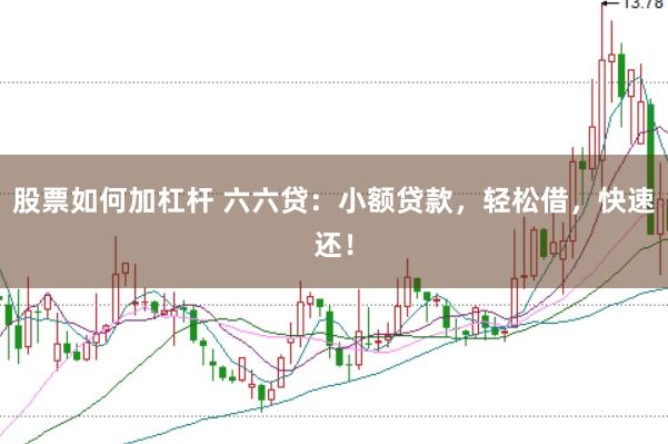 股票如何加杠杆 六六贷：小额贷款，轻松借，快速还！