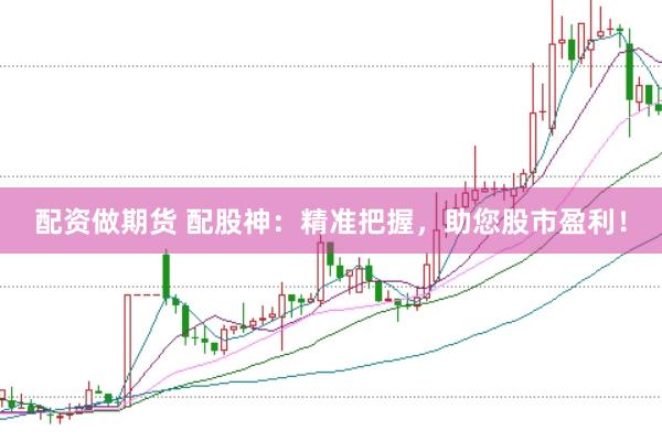 配资做期货 配股神：精准把握，助您股市盈利！