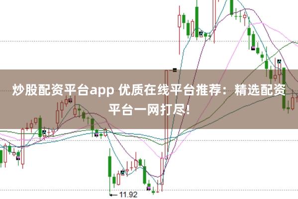 炒股配资平台app 优质在线平台推荐：精选配资平台一网打尽!