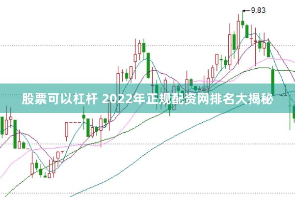 股票可以杠杆 2022年正规配资网排名大揭秘