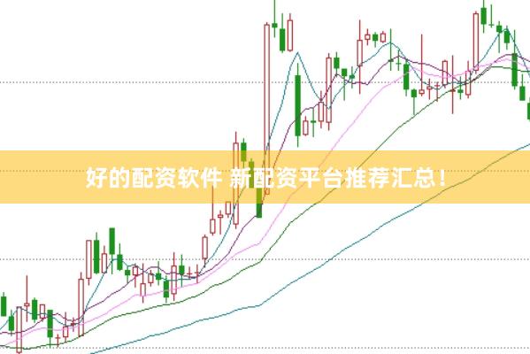 好的配资软件 新配资平台推荐汇总！