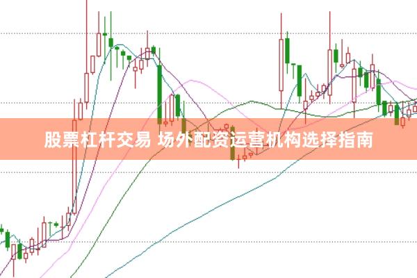 股票杠杆交易 场外配资运营机构选择指南