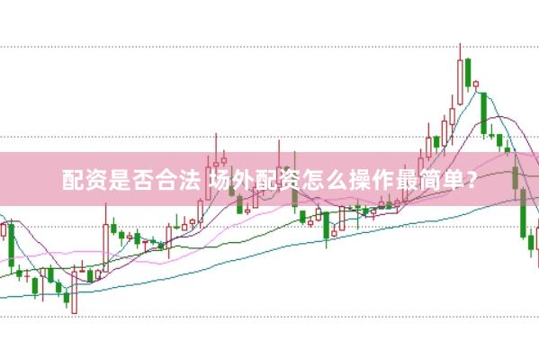 配资是否合法 场外配资怎么操作最简单？