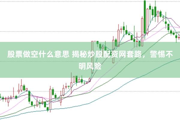 股票做空什么意思 揭秘炒股配资网套路，警惕不明风险