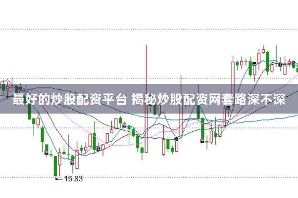 最好的炒股配资平台 揭秘炒股配资网套路深不深