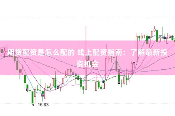 期货配资是怎么配的 线上配资指南：了解最新投资机会