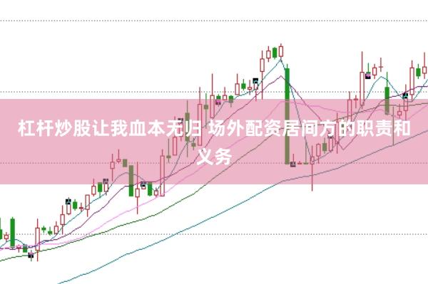 杠杆炒股让我血本无归 场外配资居间方的职责和义务