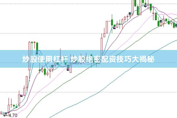 炒股使用杠杆 炒股绝密配资技巧大揭秘