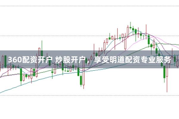 360配资开户 炒股开户，享受明道配资专业服务