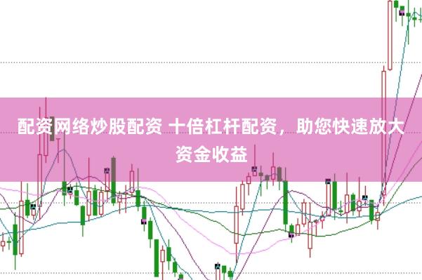 配资网络炒股配资 十倍杠杆配资，助您快速放大资金收益