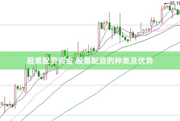 股票配资资金 股票配资的种类及优势