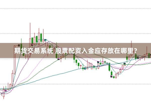 期货交易系统 股票配资入金应存放在哪里？