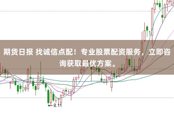 期货日报 找诚信点配！专业股票配资服务，立即咨询获取最优方案。