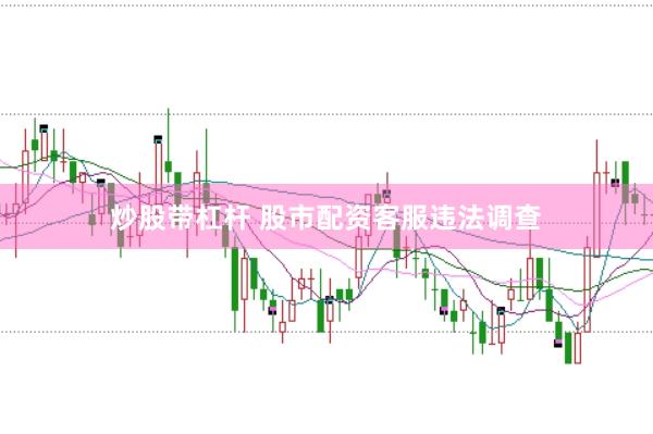 炒股带杠杆 股市配资客服违法调查