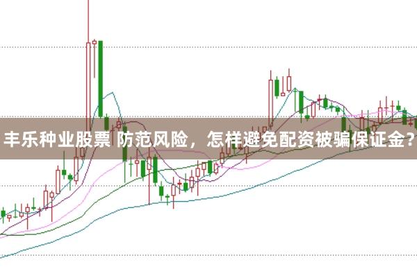 丰乐种业股票 防范风险，怎样避免配资被骗保证金？