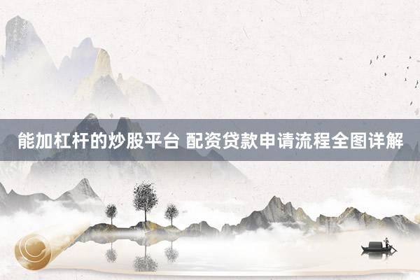 能加杠杆的炒股平台 配资贷款申请流程全图详解