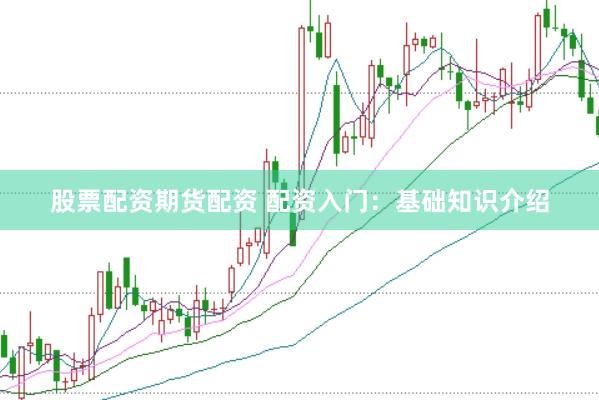 股票配资期货配资 配资入门：基础知识介绍