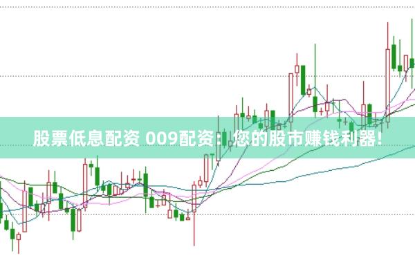 股票低息配资 009配资：您的股市赚钱利器!