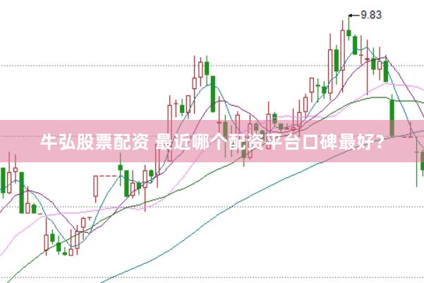 牛弘股票配资 最近哪个配资平台口碑最好？