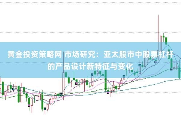 黄金投资策略网 市场研究：亚太股市中股票杠杆的产品设计新特征与变化