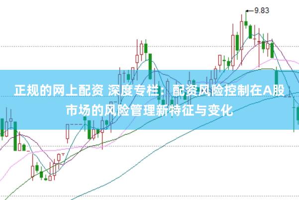 正规的网上配资 深度专栏：配资风险控制在A股市场的风险管理新特征与变化