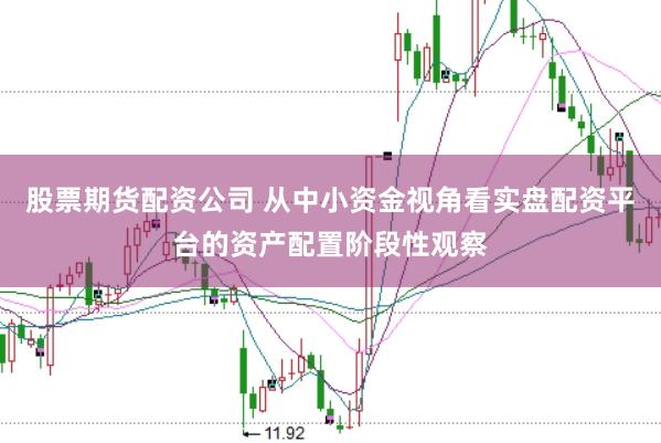 股票期货配资公司 从中小资金视角看实盘配资平台的资产配置阶段性观察