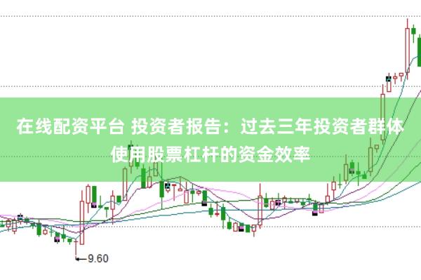 在线配资平台 投资者报告：过去三年投资者群体使用股票杠杆的资金效率