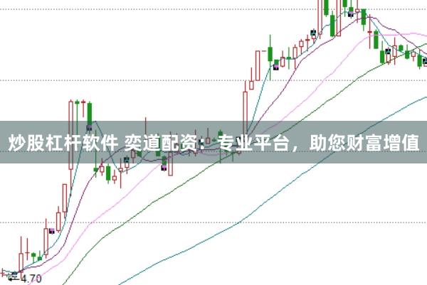炒股杠杆软件 奕道配资：专业平台，助您财富增值