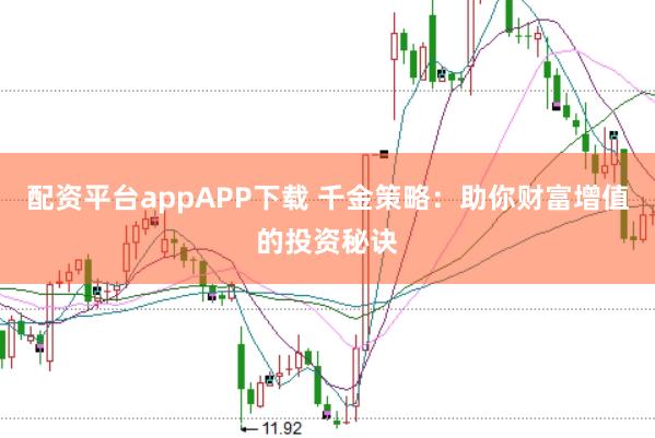 配资平台appAPP下载 千金策略：助你财富增值的投资秘诀
