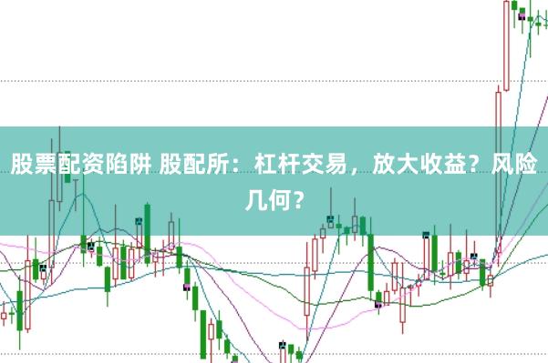 股票配资陷阱 股配所：杠杆交易，放大收益？风险几何？