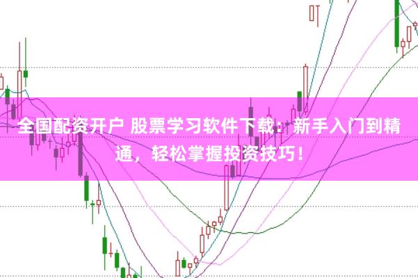 全国配资开户 股票学习软件下载：新手入门到精通，轻松掌握投资技巧！
