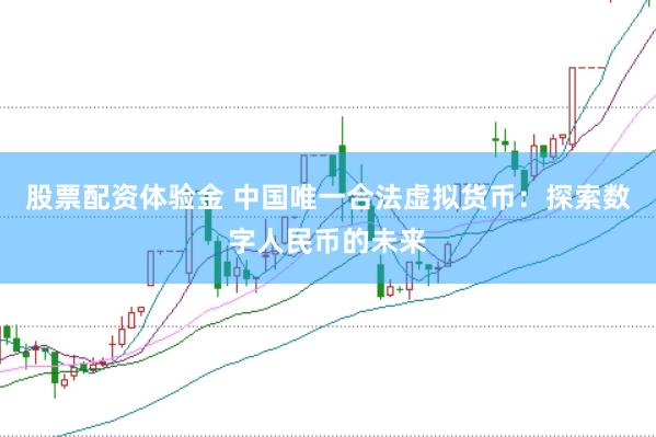 股票配资体验金 中国唯一合法虚拟货币：探索数字人民币的未来