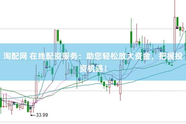 淘配网 在线配资服务：助您轻松放大资金，把握投资机遇！