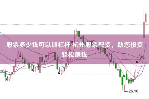 股票多少钱可以加杠杆 杭州股票配资，助您投资轻松赚钱