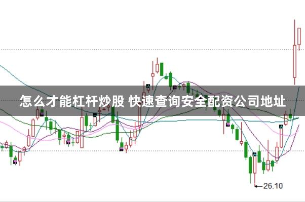 怎么才能杠杆炒股 快速查询安全配资公司地址