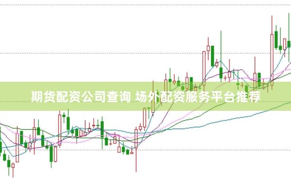 期货配资公司查询 场外配资服务平台推荐