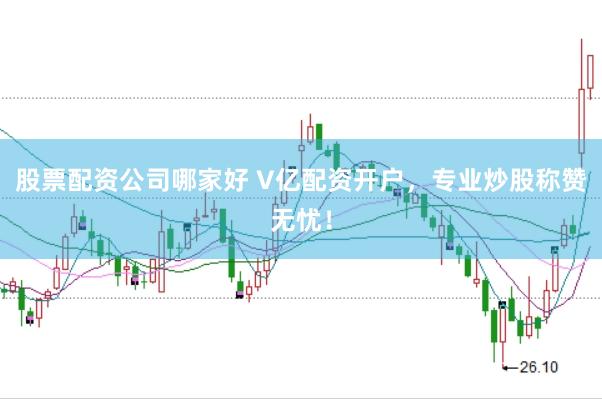 股票配资公司哪家好 V亿配资开户，专业炒股称赞无忧！