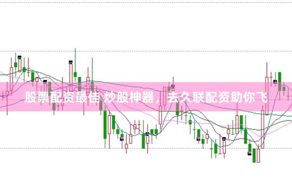股票配资最佳 炒股神器，去久联配资助你飞