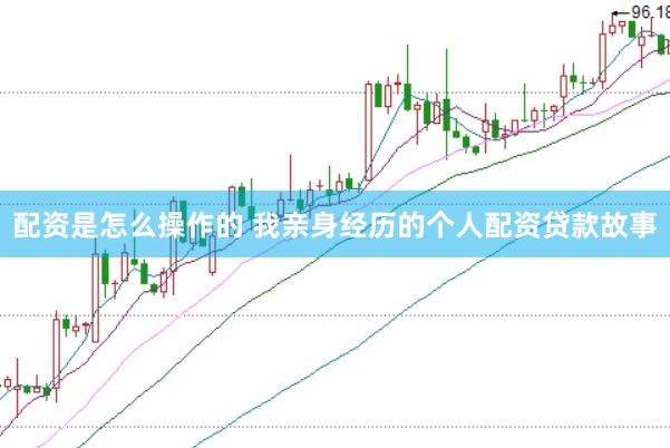 配资是怎么操作的 我亲身经历的个人配资贷款故事