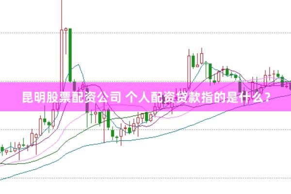 昆明股票配资公司 个人配资贷款指的是什么？