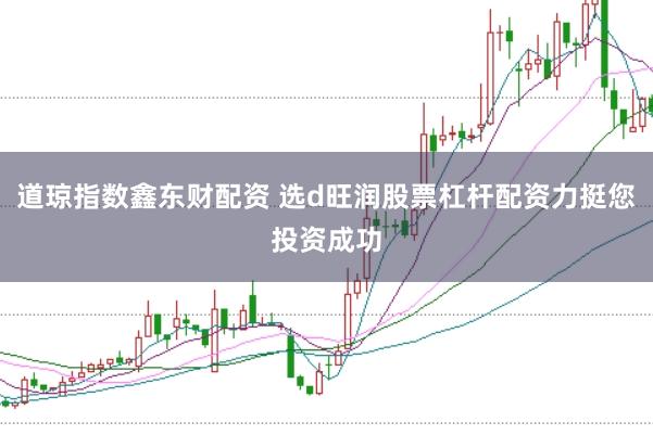 道琼指数鑫东财配资 选d旺润股票杠杆配资力挺您投资成功