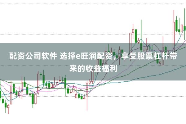 配资公司软件 选择e旺润配资，享受股票杠杆带来的收益福利