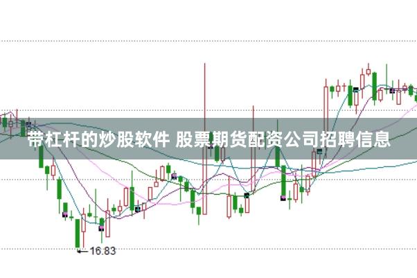 带杠杆的炒股软件 股票期货配资公司招聘信息