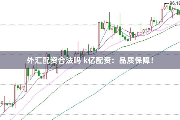 外汇配资合法吗 k亿配资：品质保障！