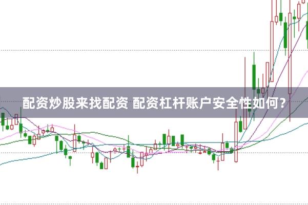 配资炒股来找配资 配资杠杆账户安全性如何？
