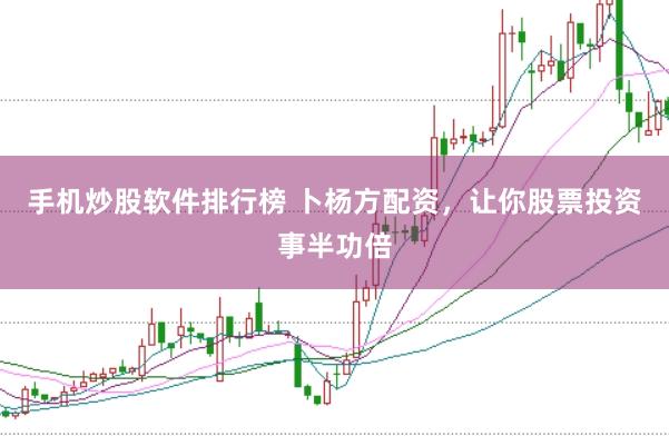 手机炒股软件排行榜 卜杨方配资，让你股票投资事半功倍