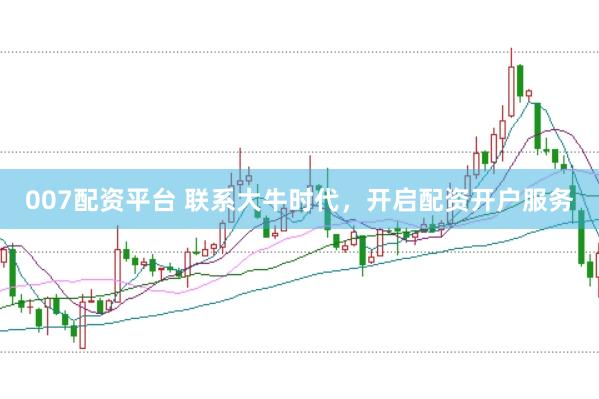 007配资平台 联系大牛时代，开启配资开户服务