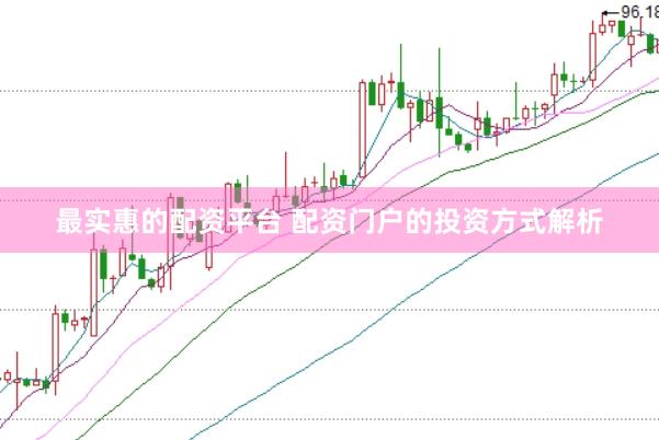 最实惠的配资平台 配资门户的投资方式解析